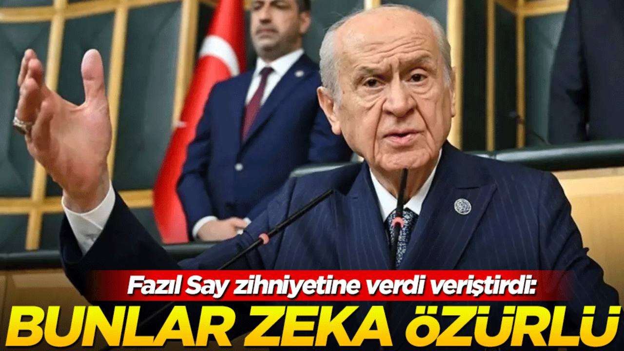 Bahçeli’den Fazıl Say zihniyetine: Bunlar zeka özürlü!