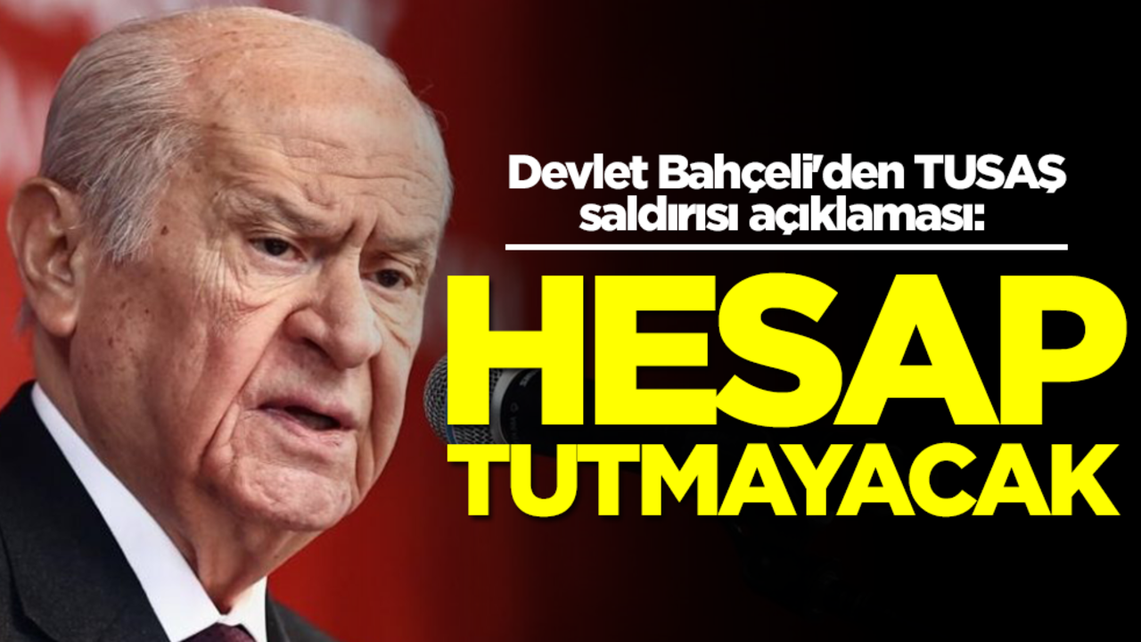 Bahçeli'den TUSAŞ saldırısı açıklaması: Hesap tutmayacak