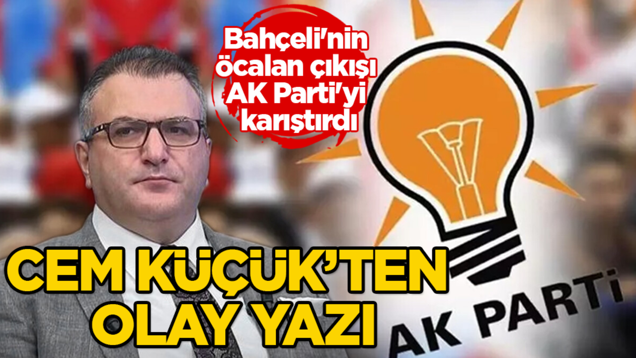 Bahçeli'nin Öcalan çıkışı AK Parti'yi karıştırdı! Cem Küçük'ten olay yazı