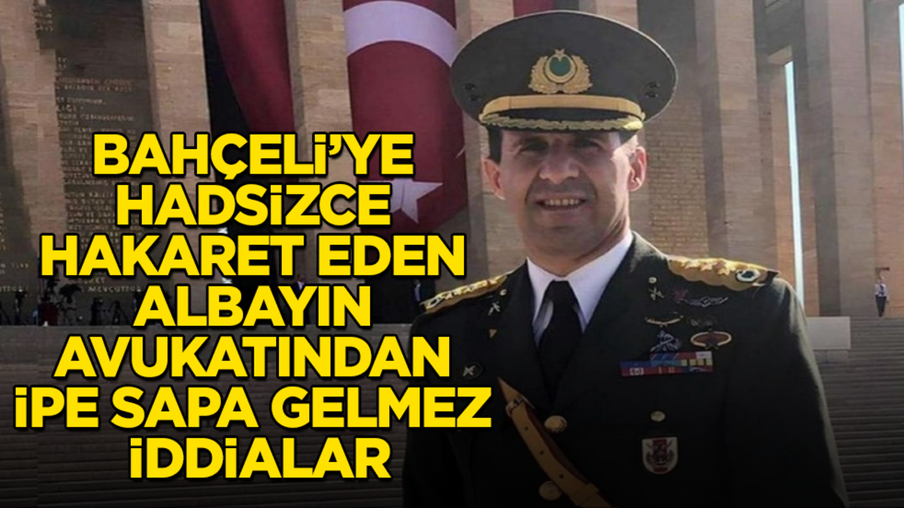 Bahçeli’ye hadsizce hakaret eden albayın avukatından ipe sapa gelmez iddialar