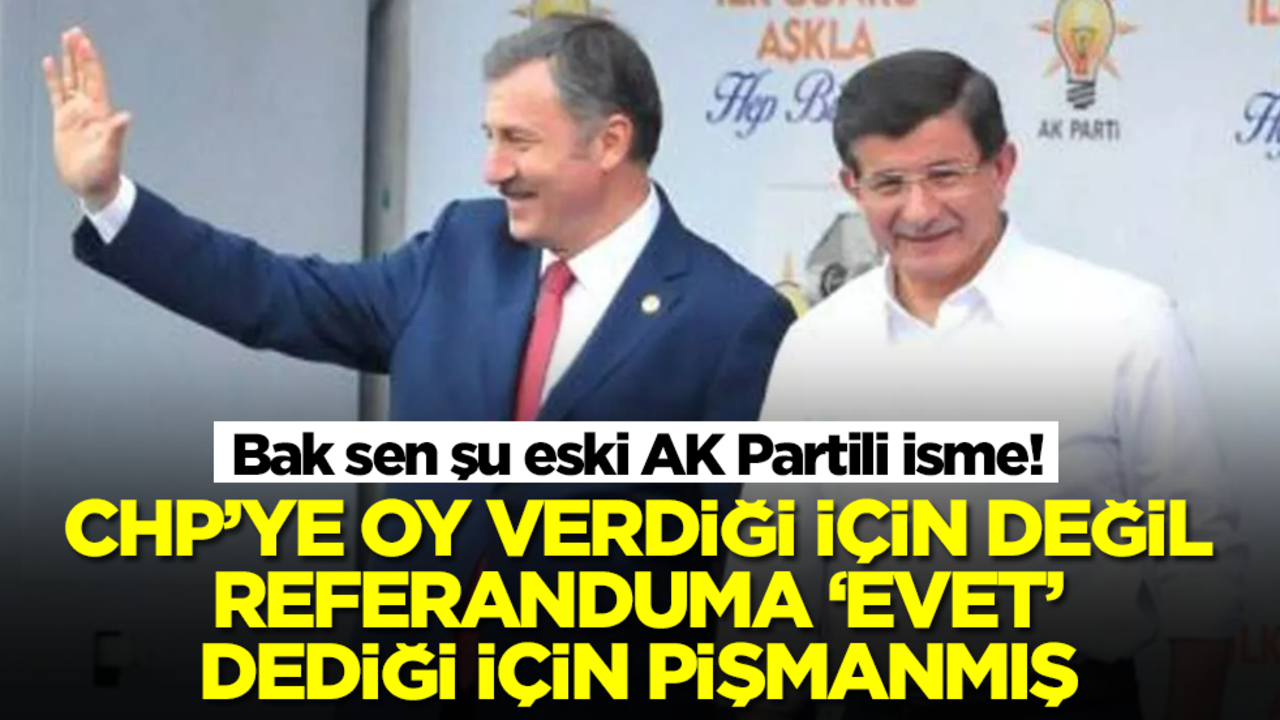 Bak sen şu eski AK Partili isme! CHP’ye oy verdiği için değil, referaduma evet dediği için pişmanmış