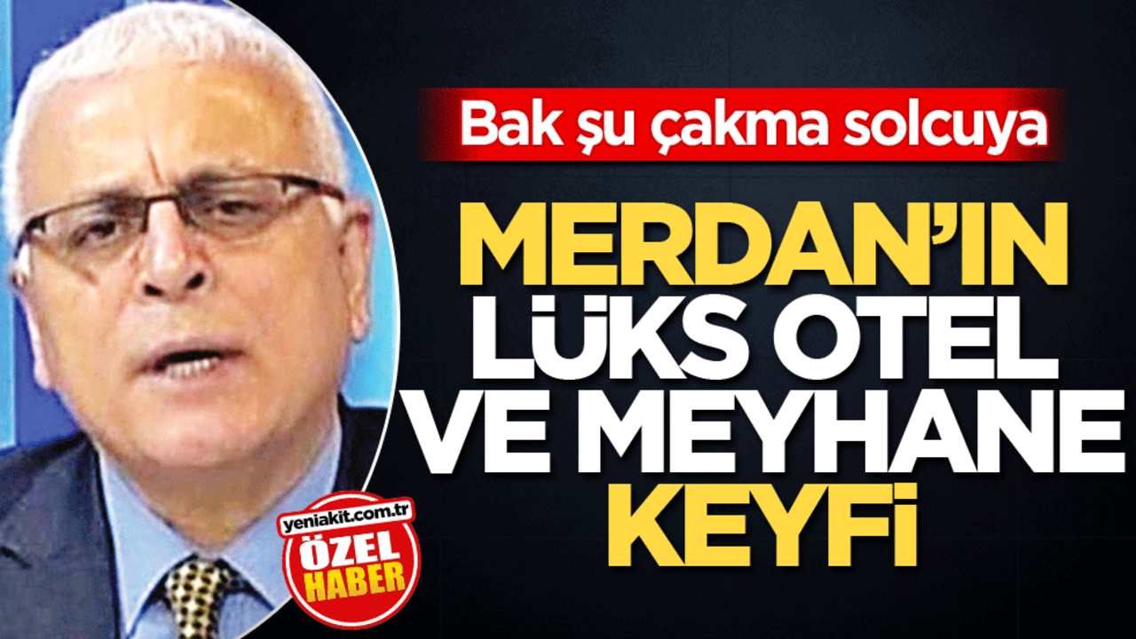 Bak şu çakma solcuya! Merdan’ın lüks otel ve meyhane keyfi
