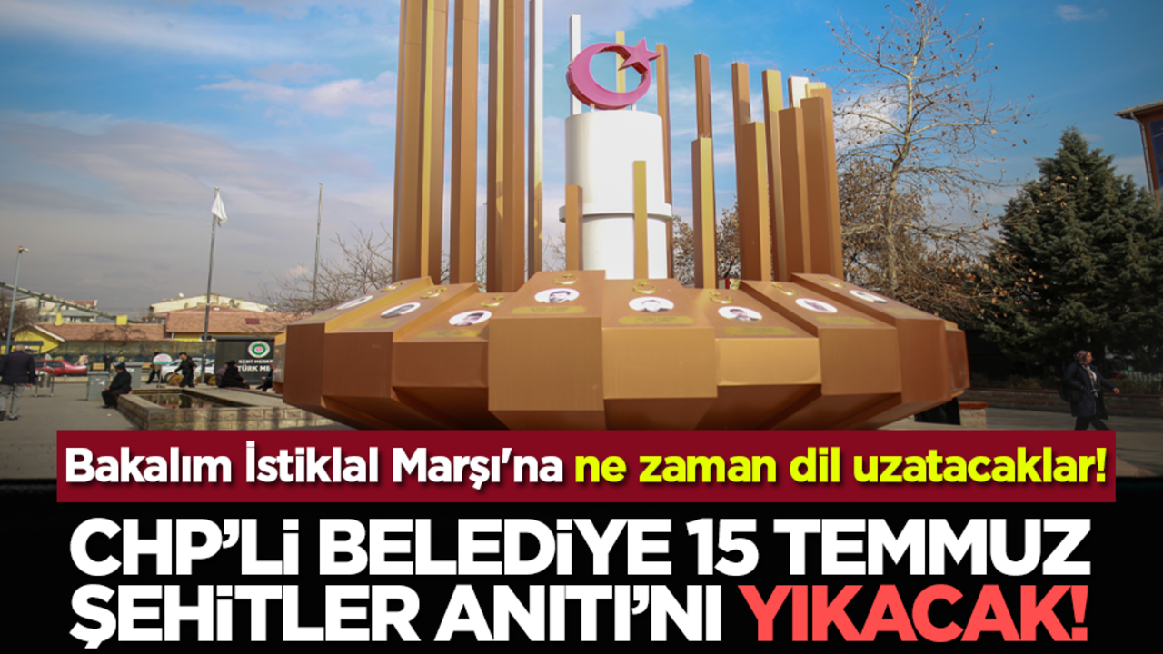 Bakalım İstiklal Marşı'na ne zaman dil uzatacaklar! CHP’li Belediye 15 Temmuz Şehitler Anıtı’nı yıkacak!