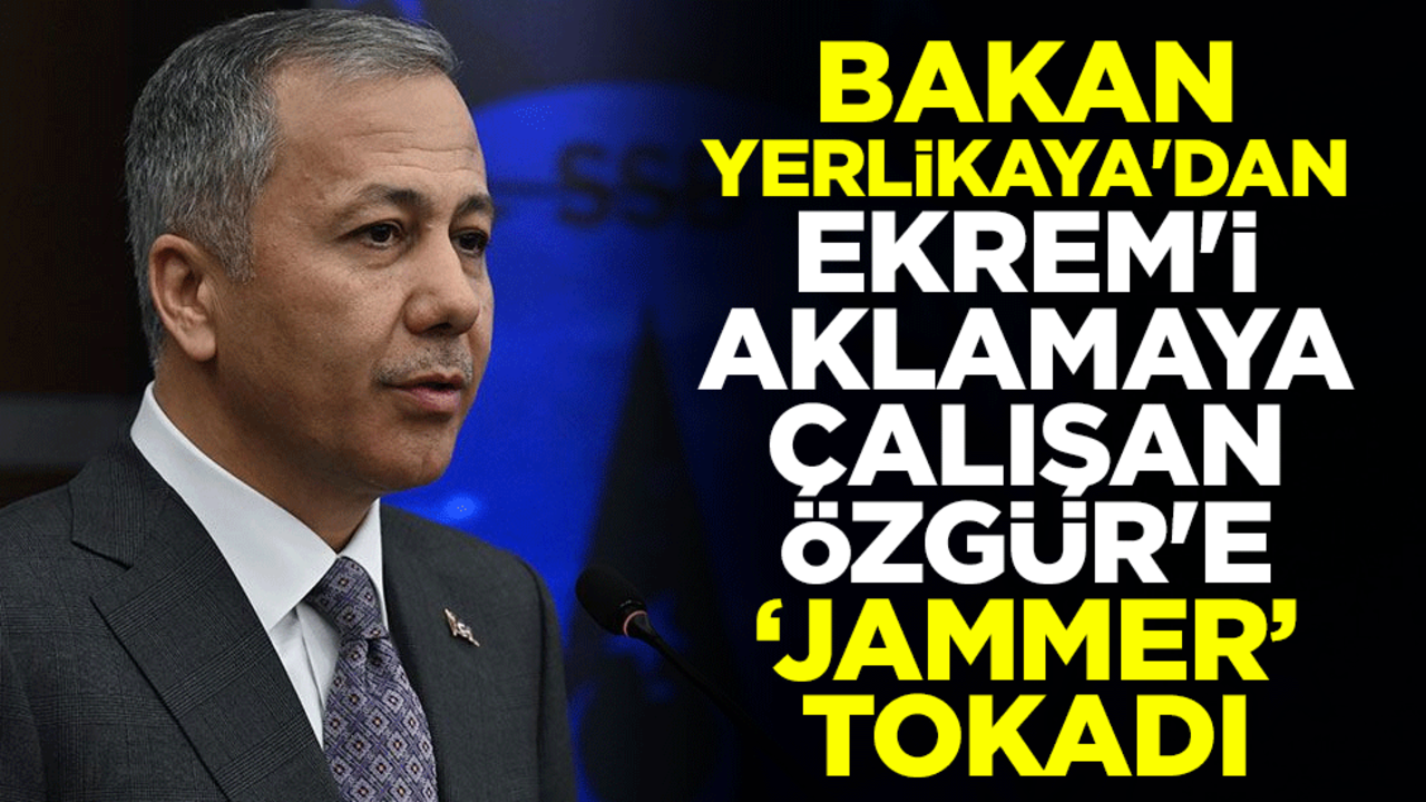 Bakan Ali Yerlikaya'dan Ekrem İmamoğlu'nu aklamaya çalışan Özgür Özel'e "jammer" tokadı