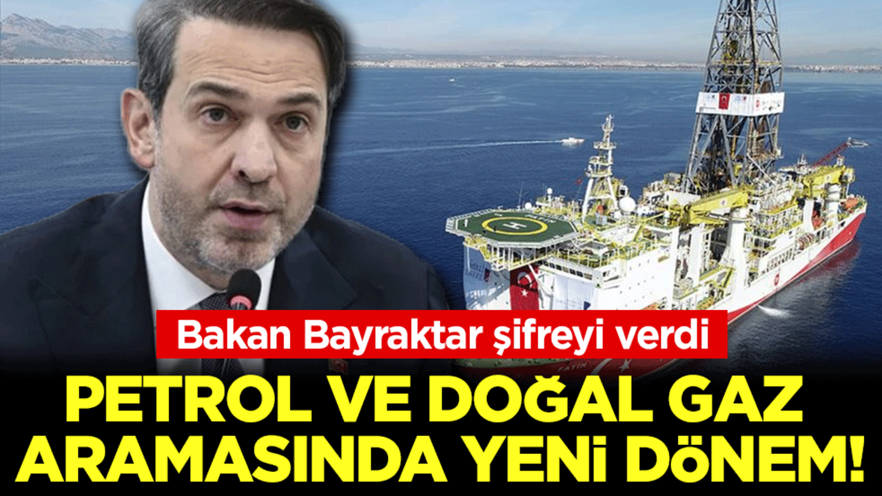 Bakan Bayraktar şifreyi verdi: Petrol ve doğal gaz aramasında yeni dönem!