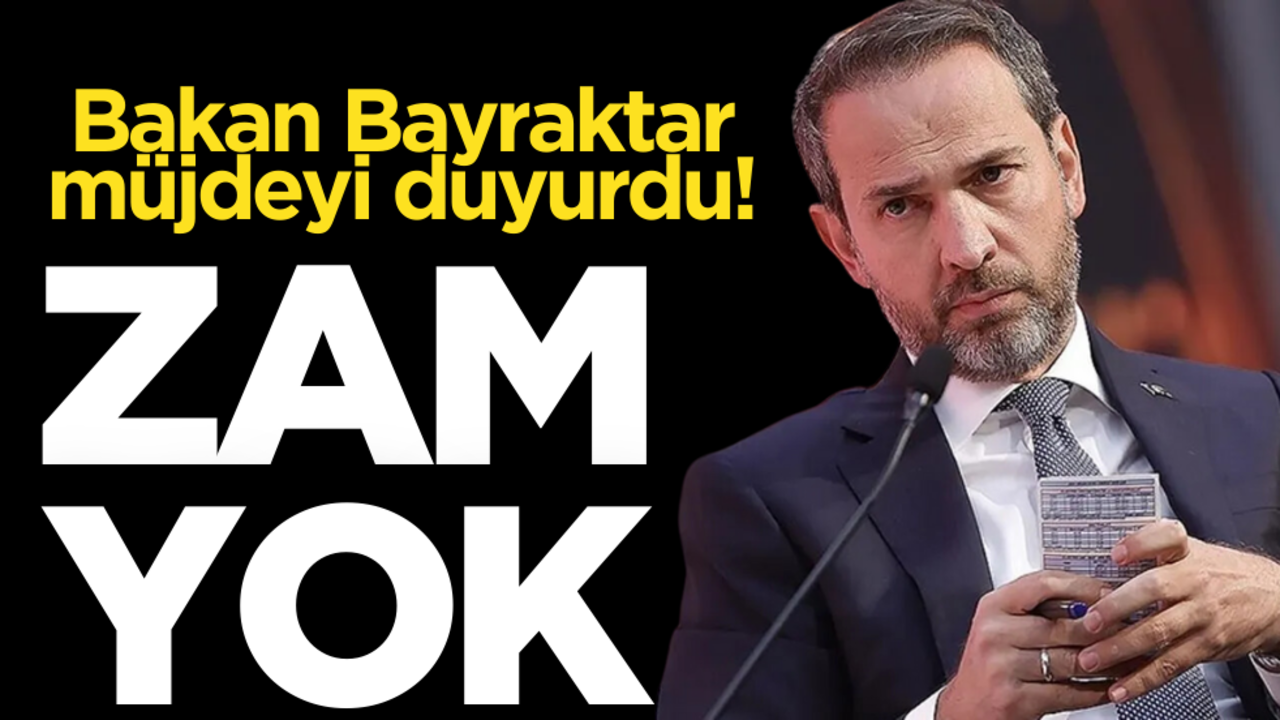 Bakan Bayraktar’dan müjde: Zam yok!
