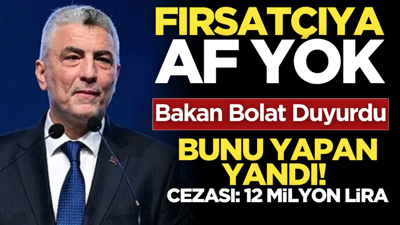 Bakan Bolat duyurdu: Ceza 12 milyon liraya çıkartıldı! Fırsatçılara af yok!