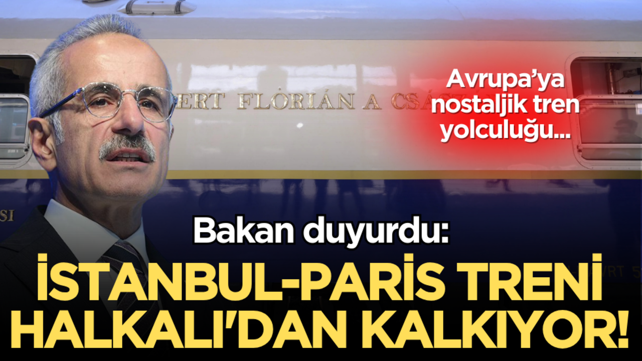 Bakan duyurdu: İstanbul-Paris treni Halkalı'dan kalkıyor!