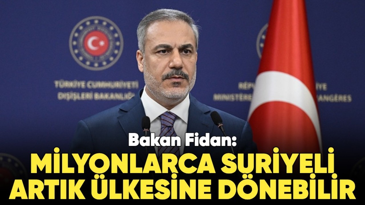 Bakan Fidan: Milyonlarca Suriyeli artık ülkesine geri dönebilir