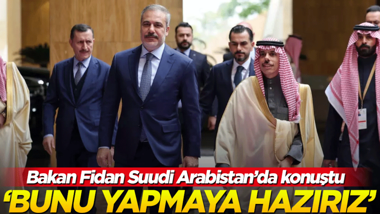 Bakan Fidan Suudi Arabistan'da konuştu! "Türkiye bunu yapmaya hazır"