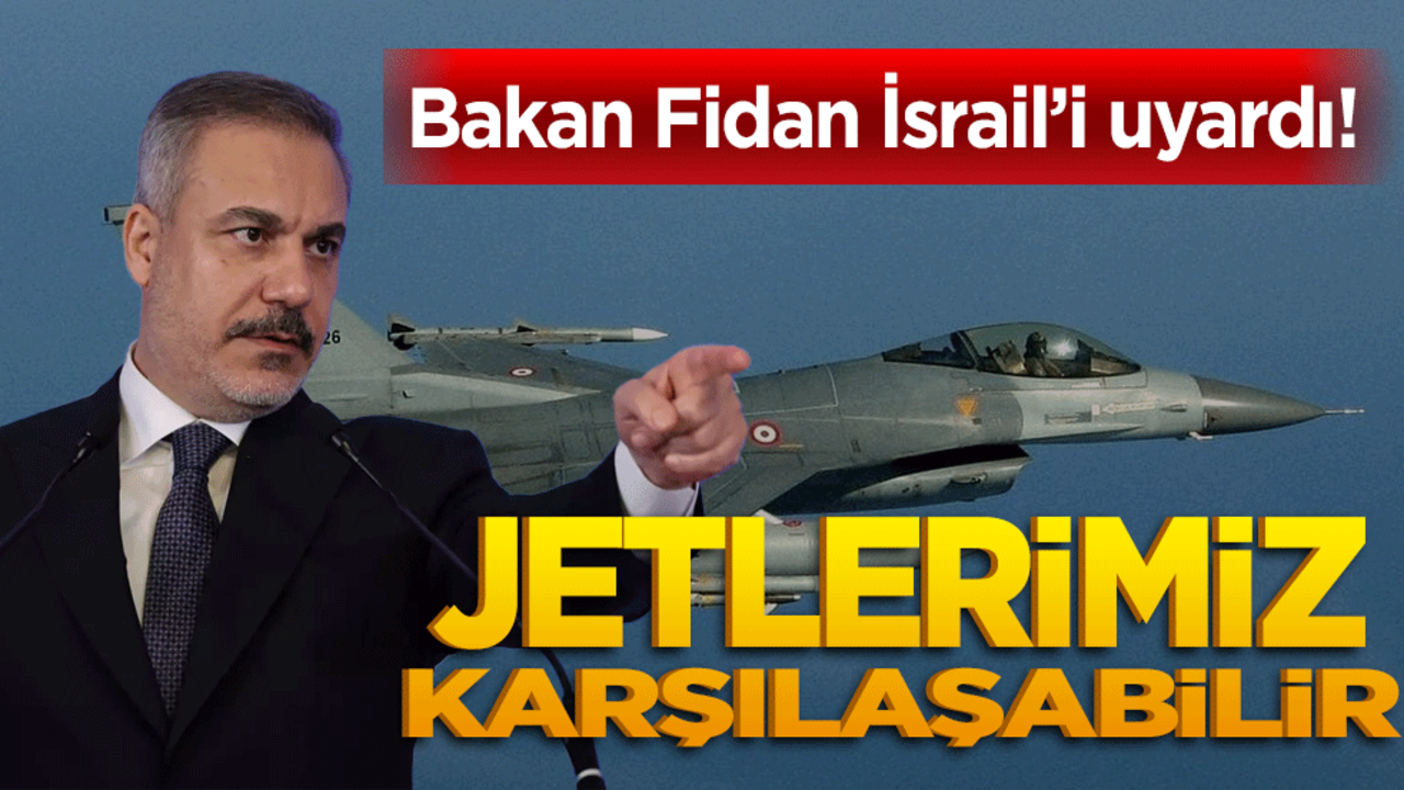 Bakan Fidan uyardı! Jetlerimiz karşılaşabilir