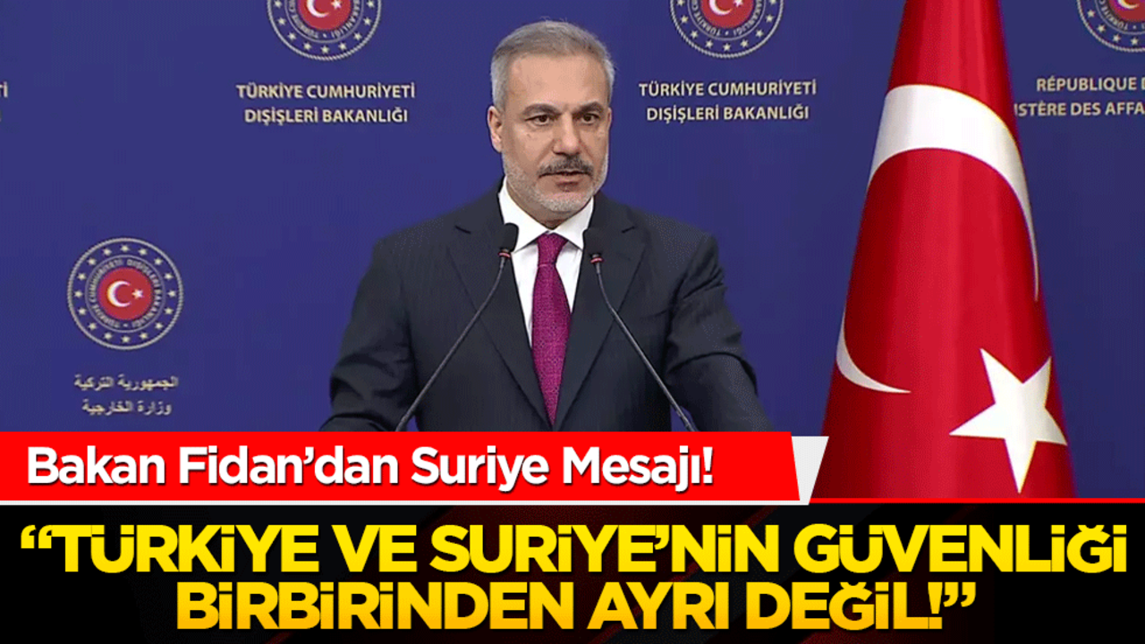 Bakan Fidan’dan Suriye Mesajı! "Türkiye ve Suriye’nin Güvenliği Birbirinden Ayrı Değil!"