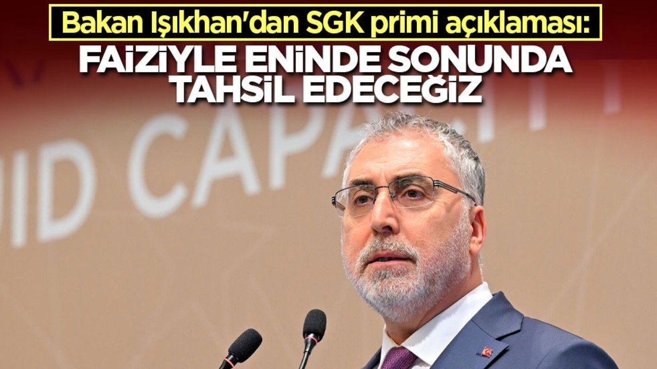 Bakan Işıkhan'dan SGK primi açıklaması: Faiziyle eninde sonunda tahsil edeceğiz