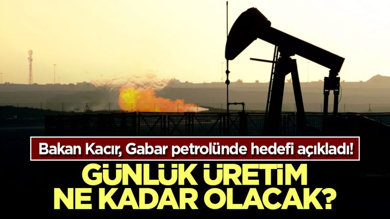 Bakan Kacır, Gabar petrolünde hedefi açıkladı! Günlük üretim ne kadar olacak? Rakamlar verildi