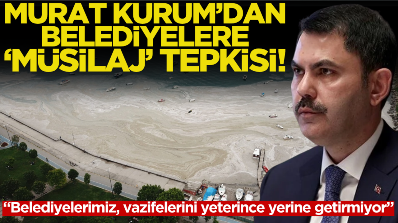 Bakan Kurum’dan belediyelere "müsilaj" tepkisi!