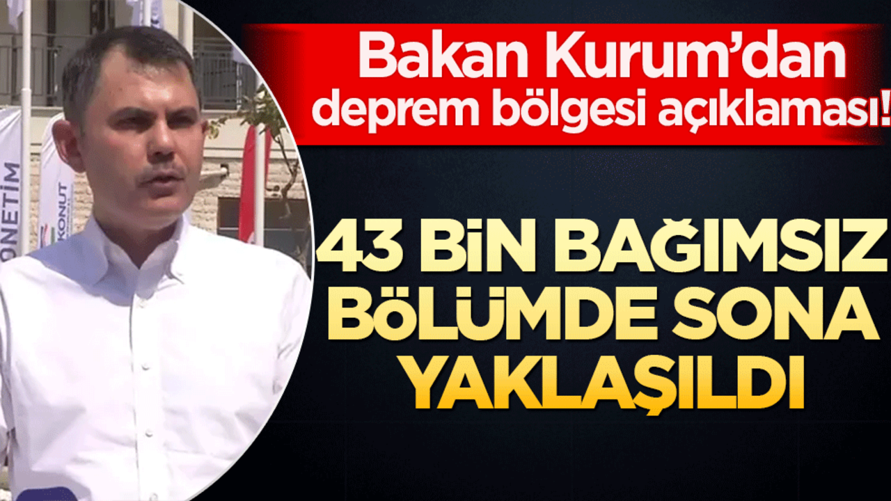 Bakan Kurum’dan deprem bölgesi açıklaması! 43 bin bağımsız bölümde sona yaklaşıldı