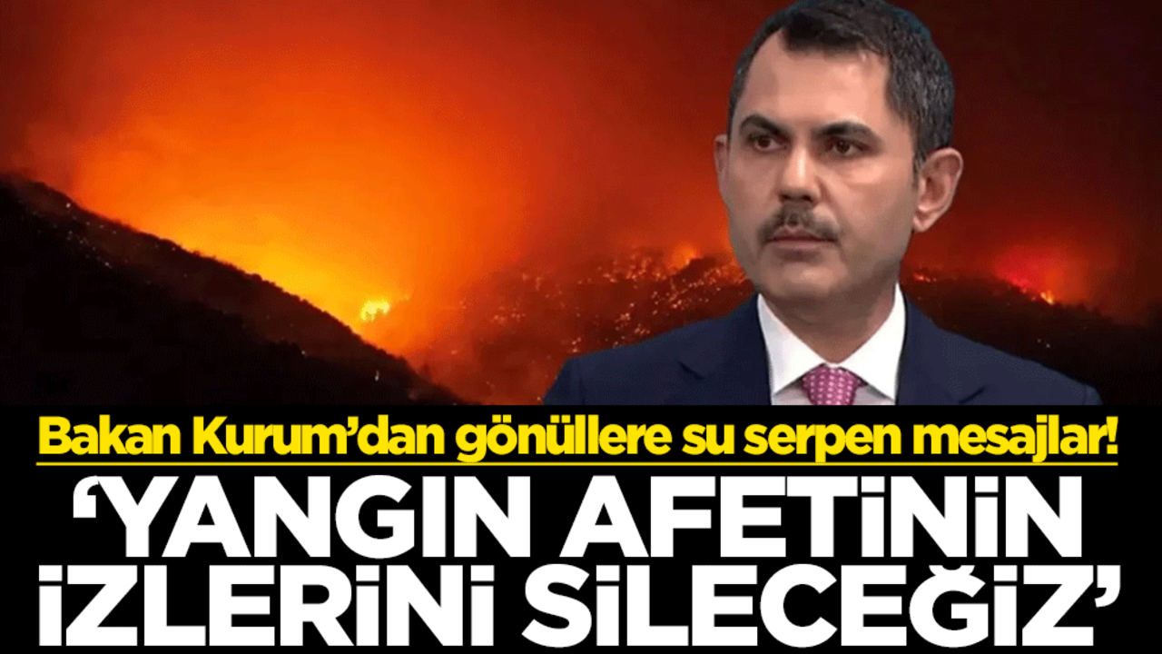 Bakan Kurum’dan gönüllere su serpen mesajlar! "Yangın afetinin izlerini sileceğiz"