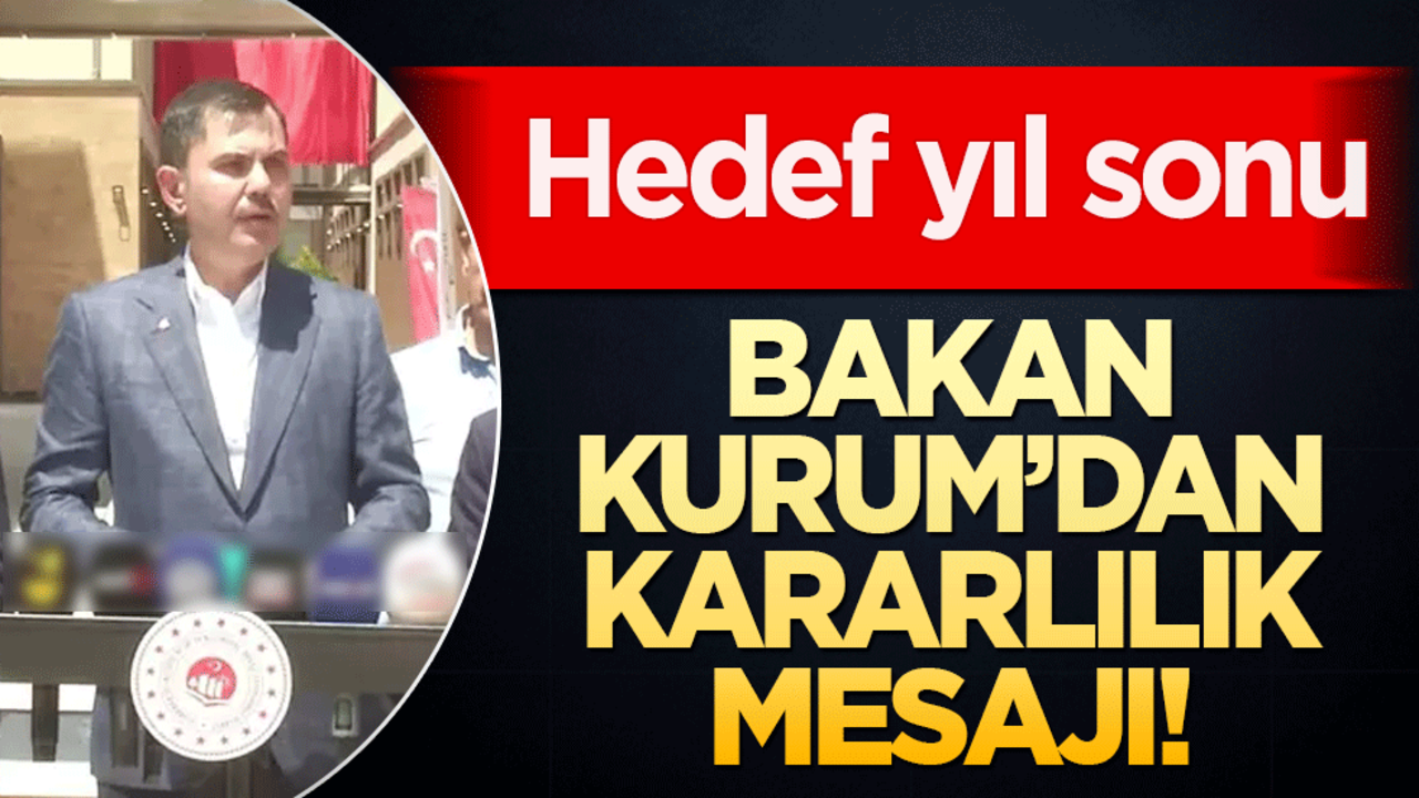 Bakan Kurum’dan kararlılık mesajı! Hedef yıl sonu