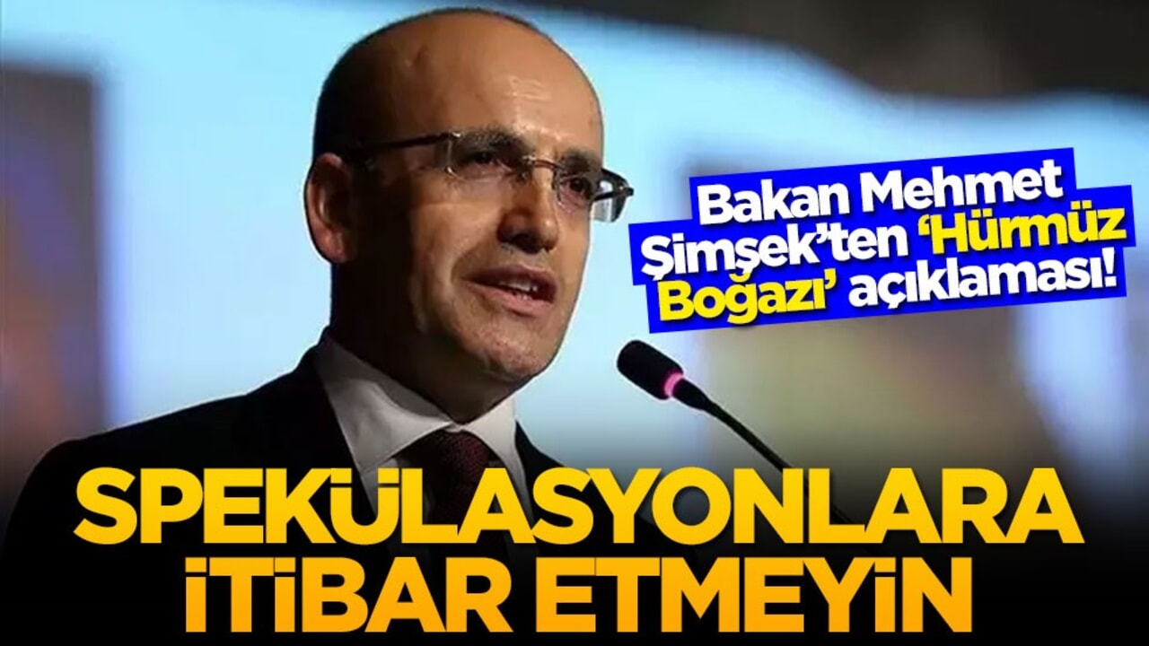 Bakan Mehmet Şimşek’ten ‘Hürmüz Boğazı’ açıklaması! Spekülasyonlara itibar etmeyin