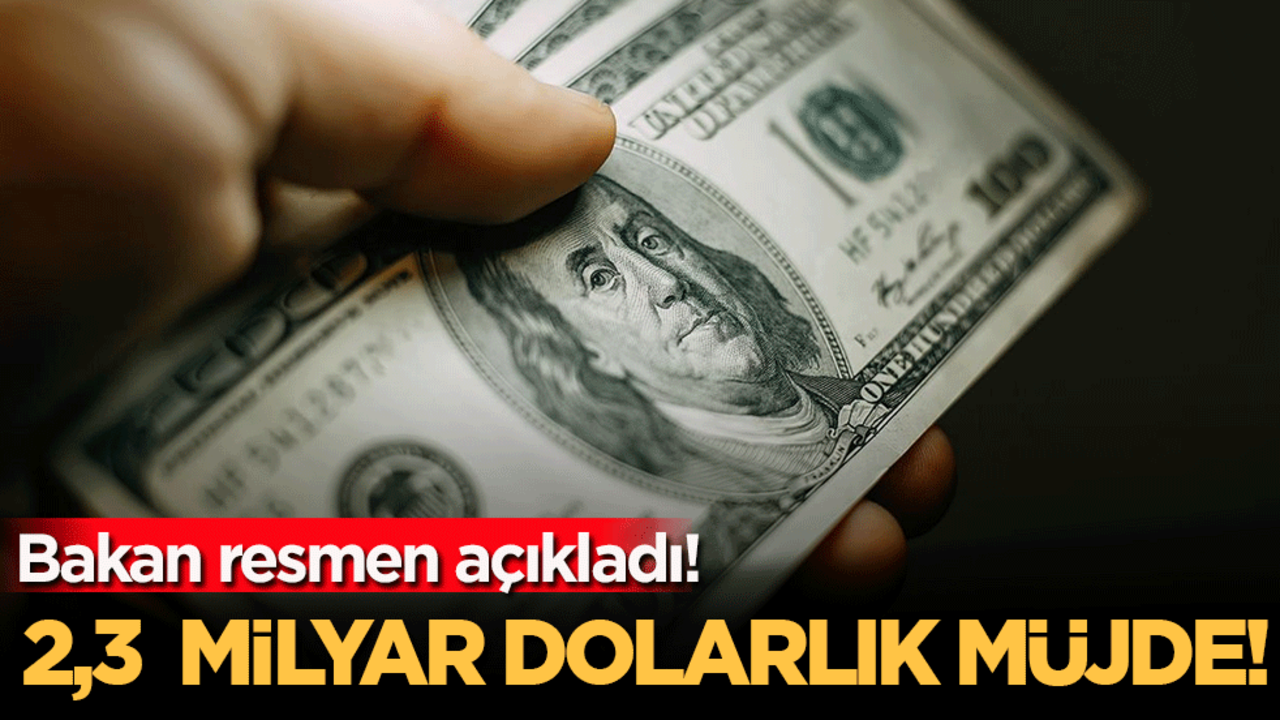 Bakan resmen açıkladı: 2,3 milyar dolarlık müjde!