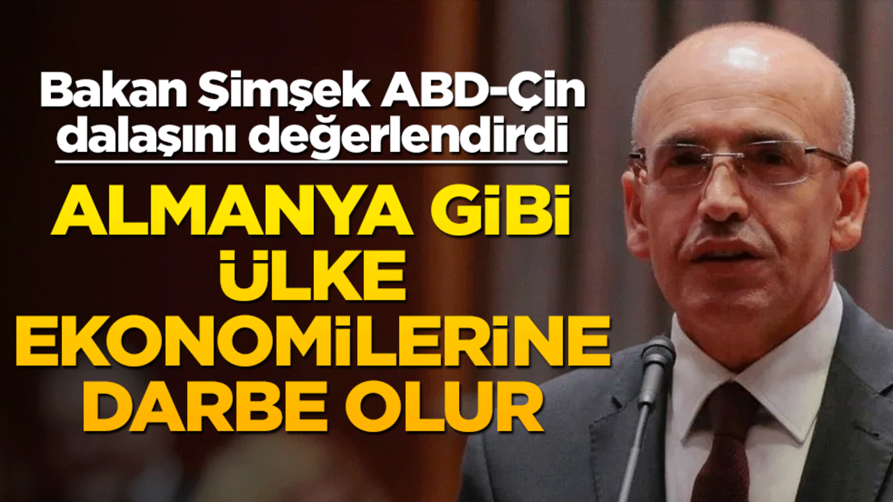 Bakan Şimşek ABD-Çin dalaşını değerlendirdi: Almanya gibi ülke ekonomilerine darbe olur