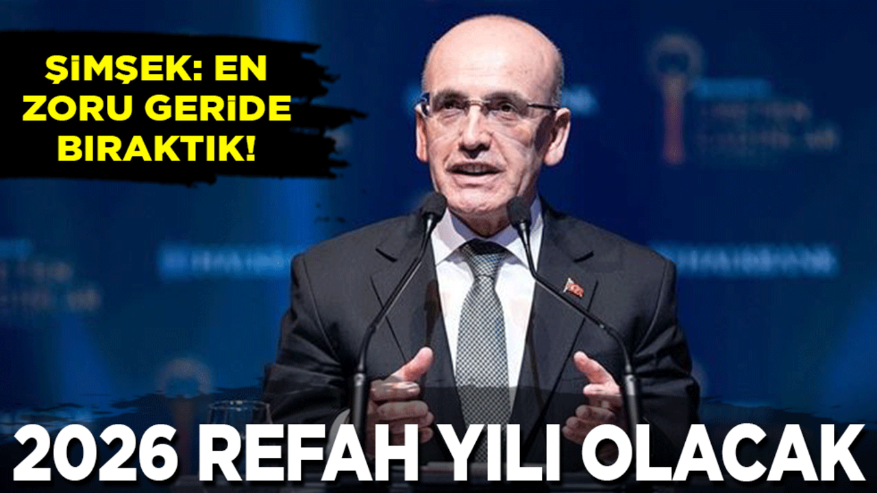 Bakan Şimşek: En zorlu dönemi geride bıraktık! 2026 refah yılı olacak