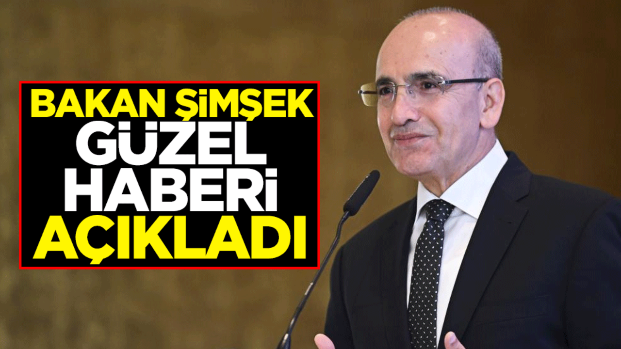Bakan Şimşek güzel haberi açıkladı