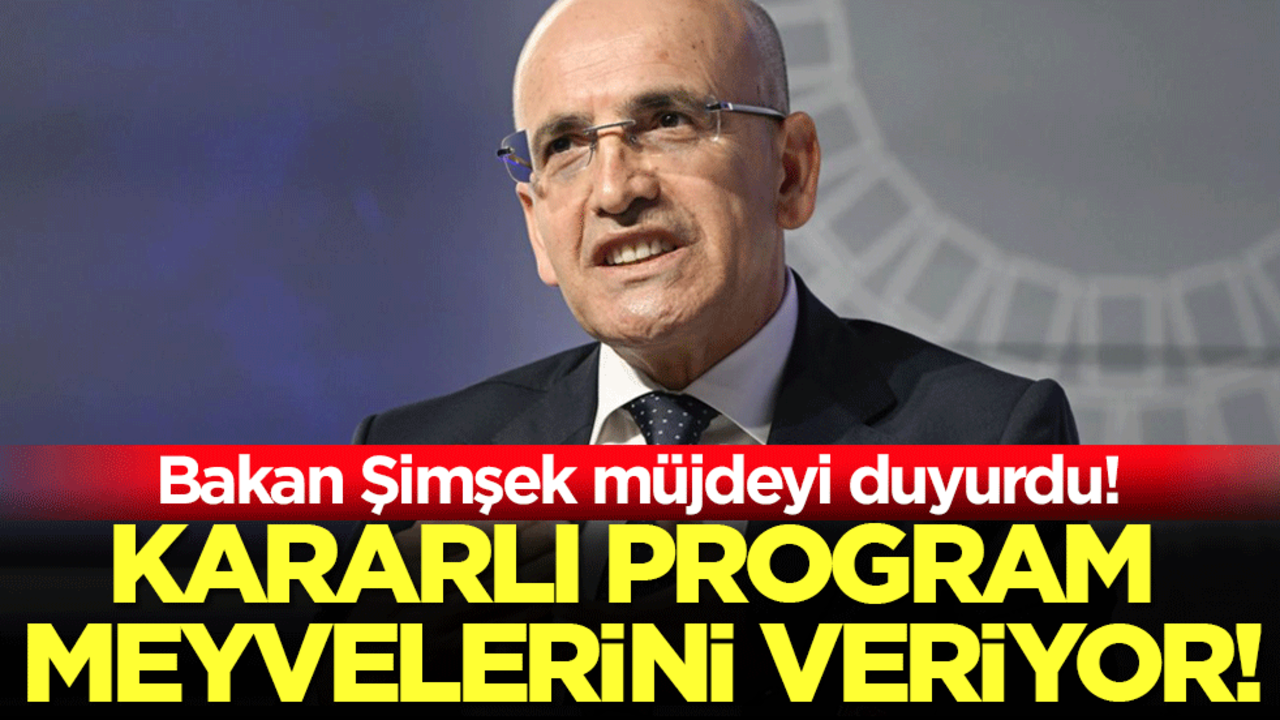 Bakan Şimşek müjdeyi duyurdu: Kararlı program meyvelerini veriyor!