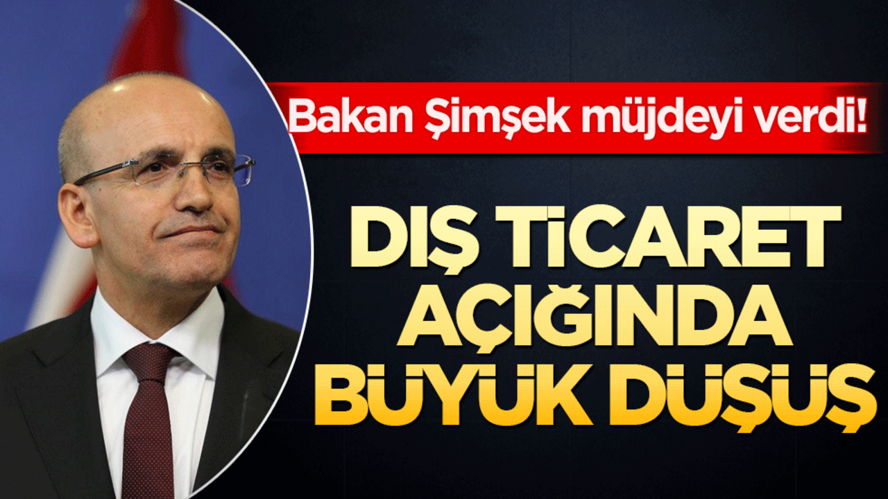 Bakan Şimşek müjdeyi verdi! Dış ticaret açığında büyük düşüş