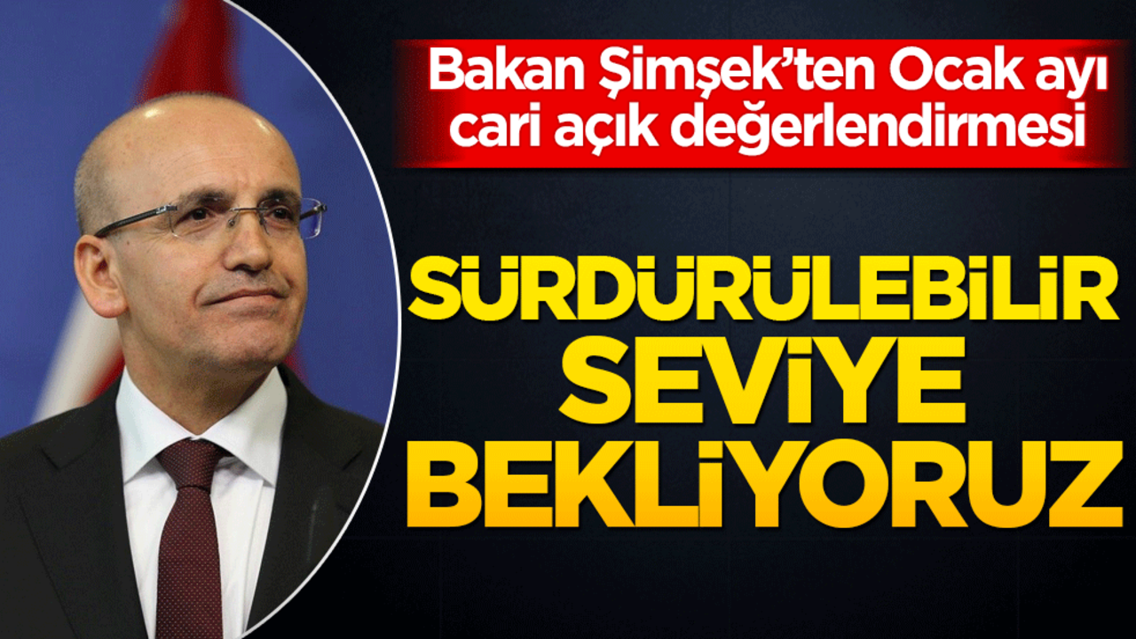 Bakan Şimşek’ten Ocak ayı cari açık değerlendirmesi: "Sürdürülebilir seviye bekliyoruz!"