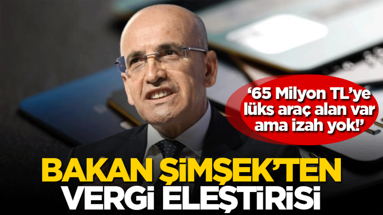 Bakan Şimşek'ten vergi kaçağı eleştirisi: 65 Milyon TL'ye lüks araç alan var ama...