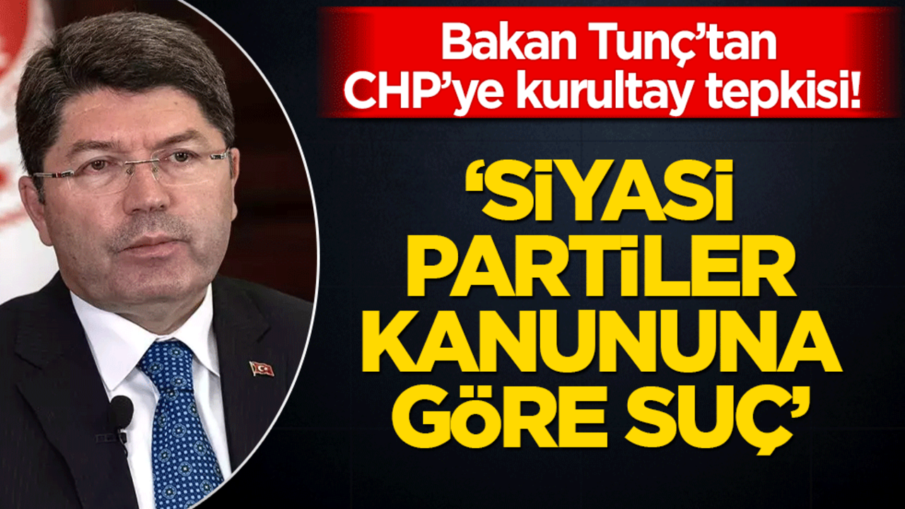 Bakan Tunç’tan CHP’ye kurultay tepkisi! "Siyasi partiler kanununa göre suç"