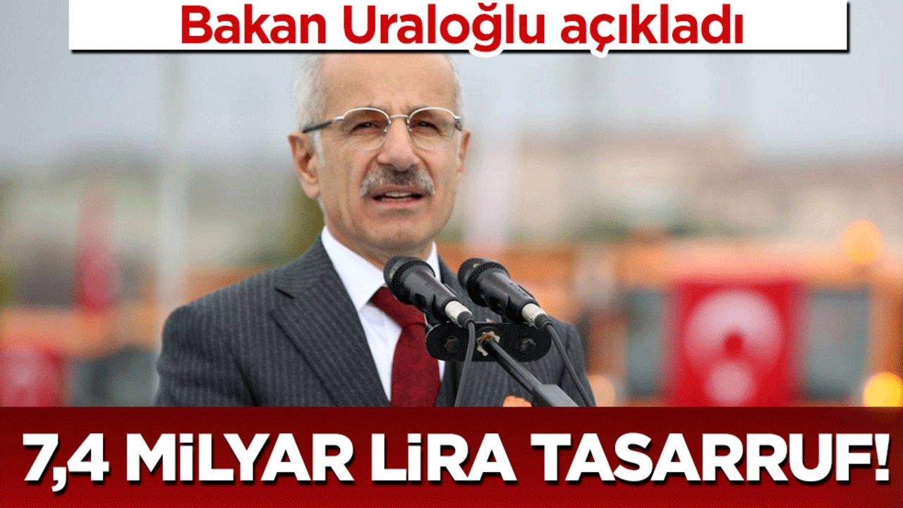 Bakan Uraloğlu açıkladı: Tam 7,4 milyar lira tasarruf!
