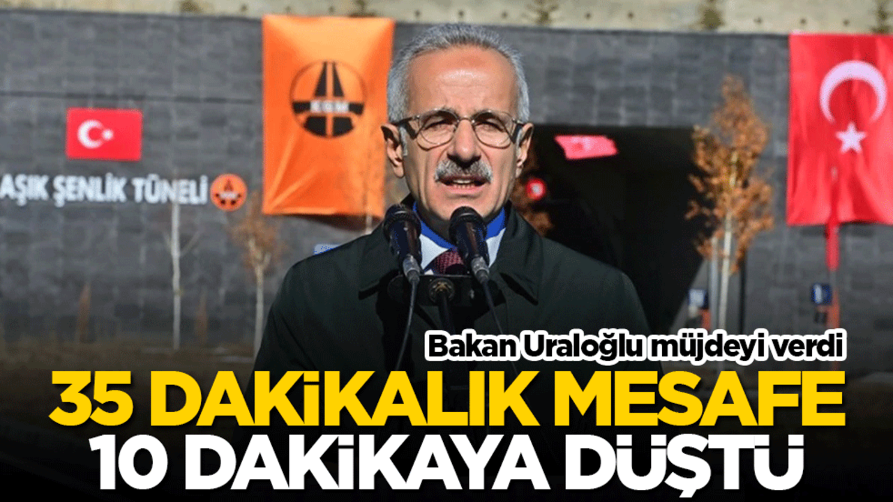 Bakan Uraloğlu müjdeyi verdi! 35 dakikalık mesafe 10 dakikaya düştü