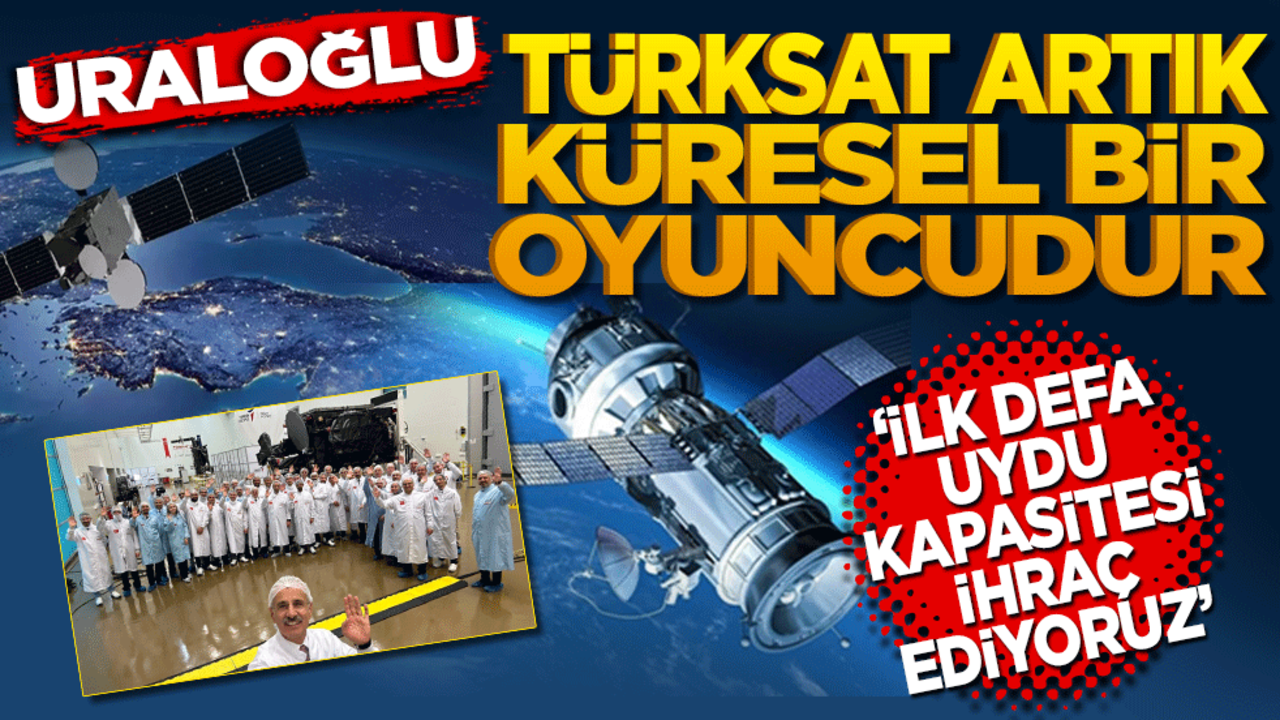 Bakan Uraloğlu: Türksat artık küresel bir oyuncudur! Coğrafyalara ilk defa uydu kapasitesi ihraç etmiş bulunuyoruz