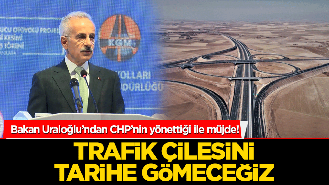 Bakan Uraloğlu’ndan CHP’nin yönettiği ile müjde! Trafik çilesini tarihe gömeceğiz