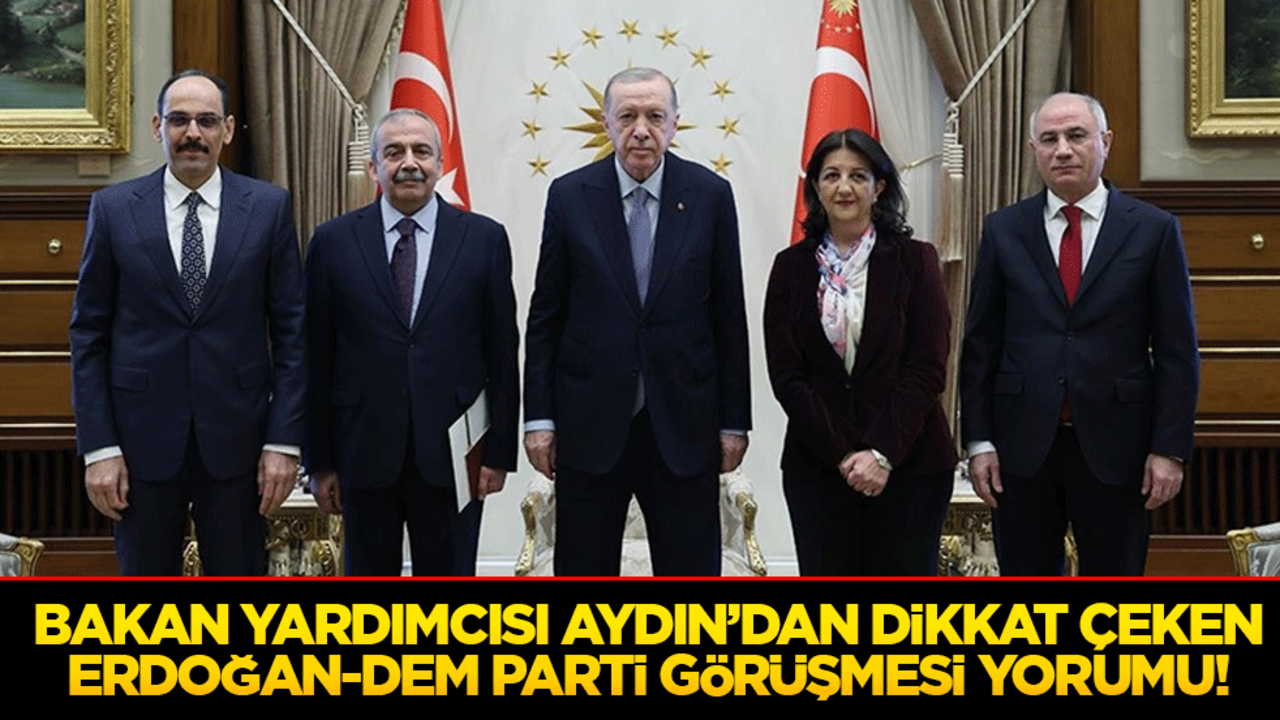 Bakan Yardımcısı Aydın’dan dikkat çeken Erdoğan-DEM Parti görüşmesi yorumu!