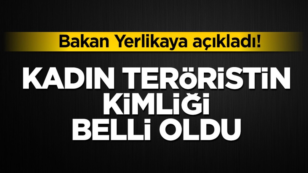 Bakan Yerlikaya açıkladı! Kadın teröristin kimliği belli oldu