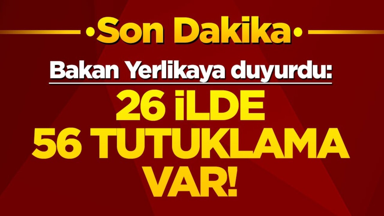 Bakan Yerlikaya duyurdu: 26 ilde 56 tutuklama var!