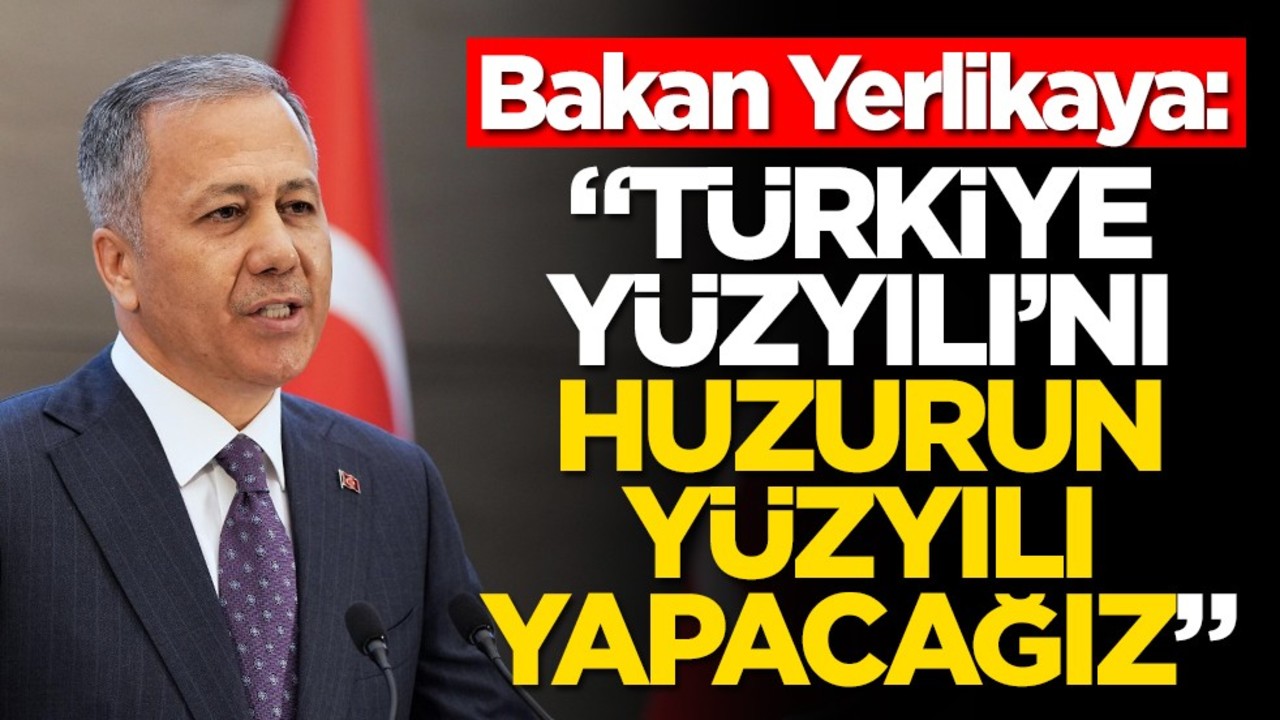 Bakan Yerlikaya: "Türkiye Yüzyılı'nı huzurun yüzyılı yapacağız"