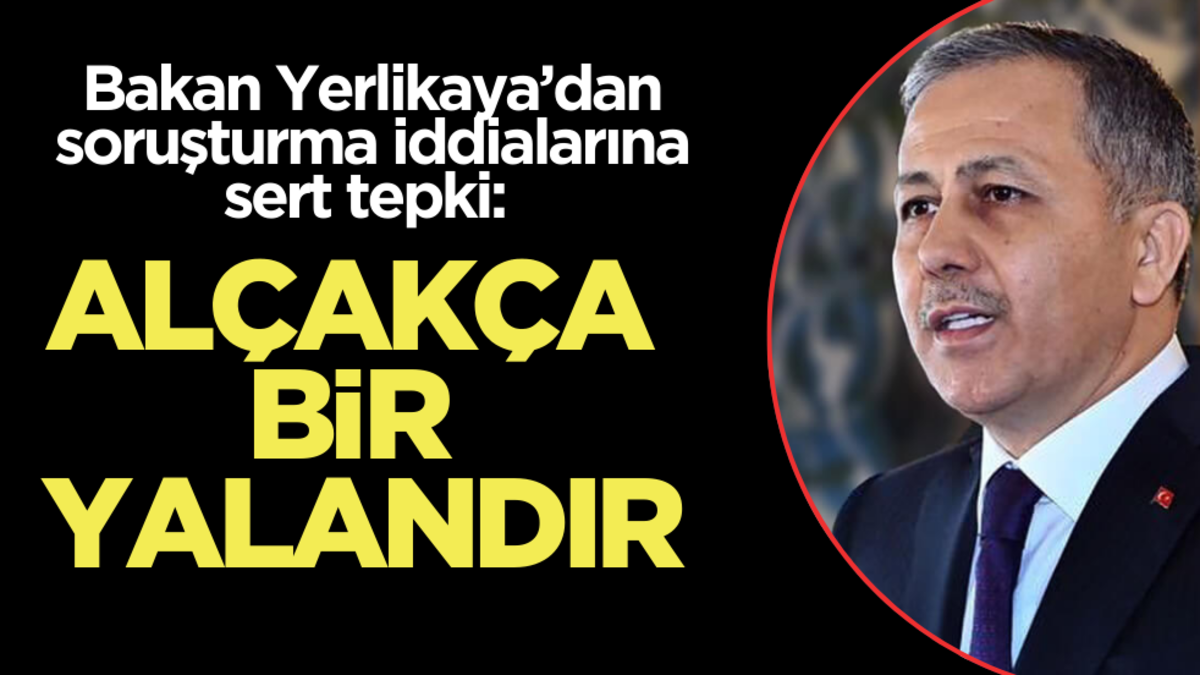 Bakan Yerlikaya’dan soruşturma iddialarına sert tepki: ‘Alçakça bir yalan’