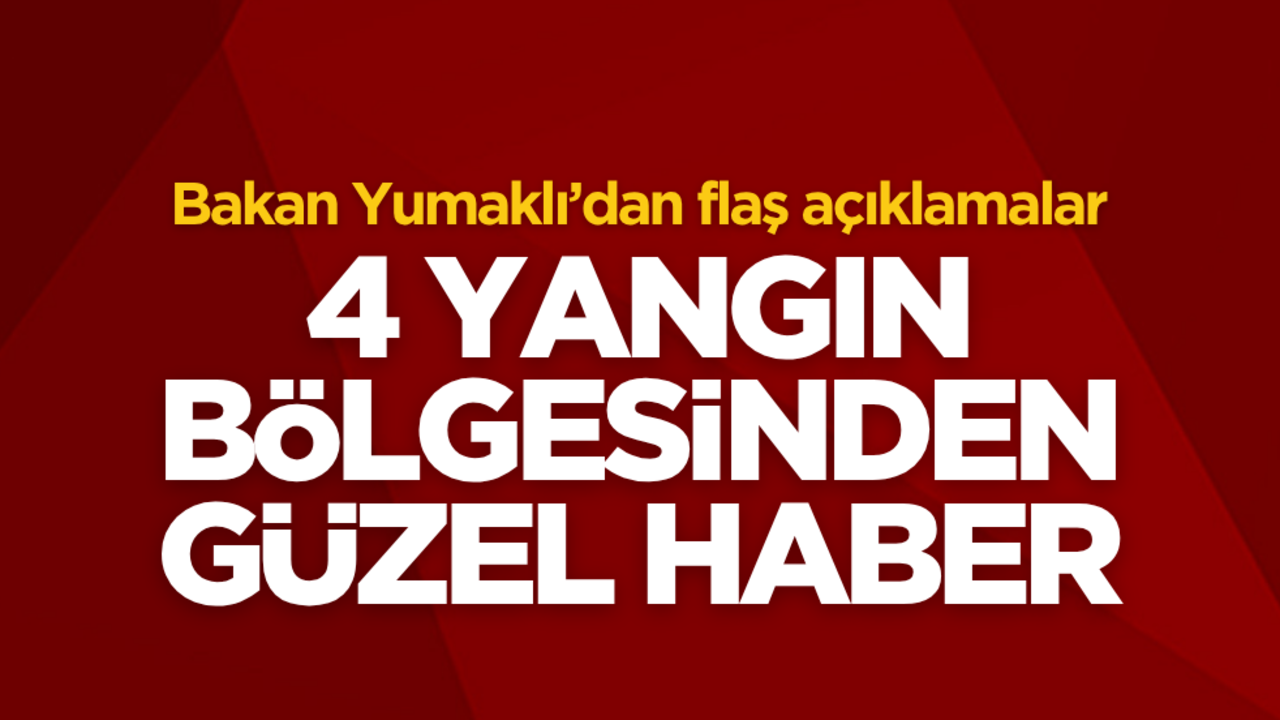 Bakan Yumaklı duyurdu: 4 yangın bölgesinden güzel haber!
