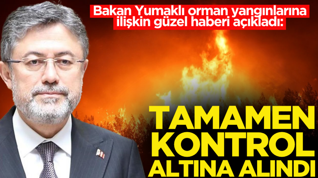 Bakan Yumaklı orman yangınlarına ilişkin güzel haberi açıkladı: Tamamen kontrol altında!