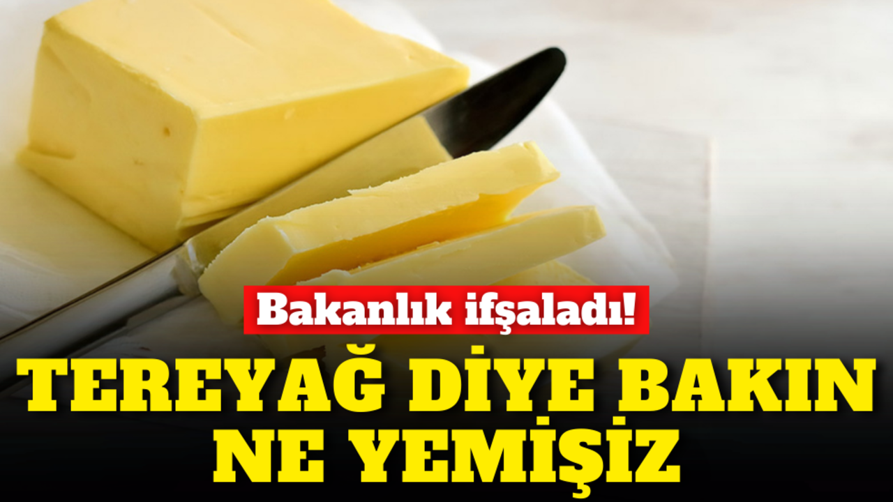 Bakanlık ifşaladı: Tereyağ diye bakın ne yemişiz!