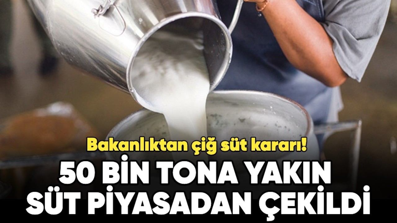 Bakanlıktan çiğ süt kararı! 50 bin tona yakın süt piyasadan çekildi