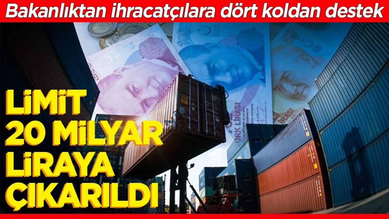 Bakanlıktan ihracatçılara dört koldan destek. Limit 20 milyar TL’ye çıkarıldı