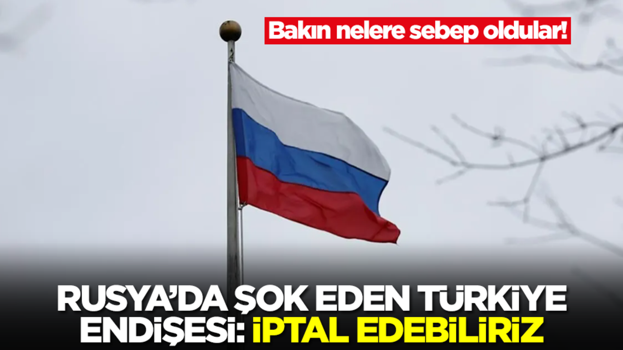 Bakın nelere sebep oldular! Rusya'dan şok eden Türkiye endişesi: İptal edebiliriz