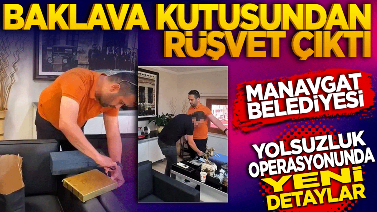 Baklava kutusundan rüşvet çıktı Manavgat Belediyesi yolsuzluk operasyonunda yeni detaylar
