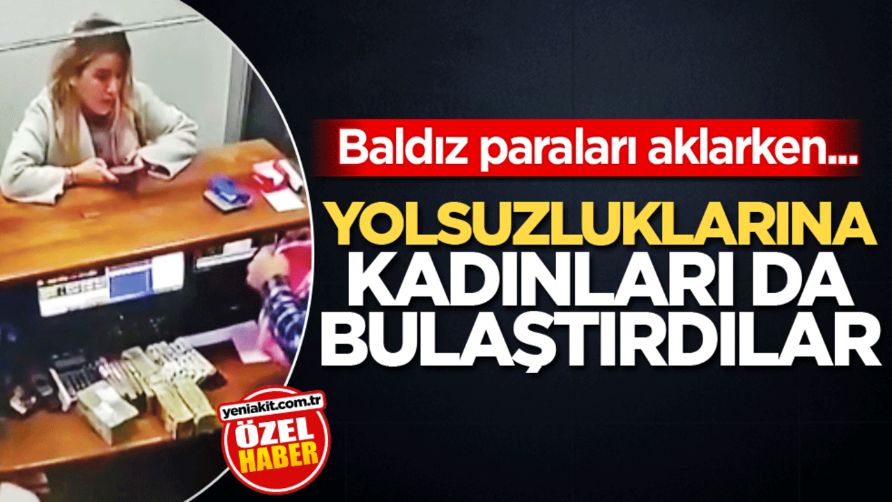 Baldız paraları aklarken... Yolsuzluklarına kadınları da bulaştırdılar