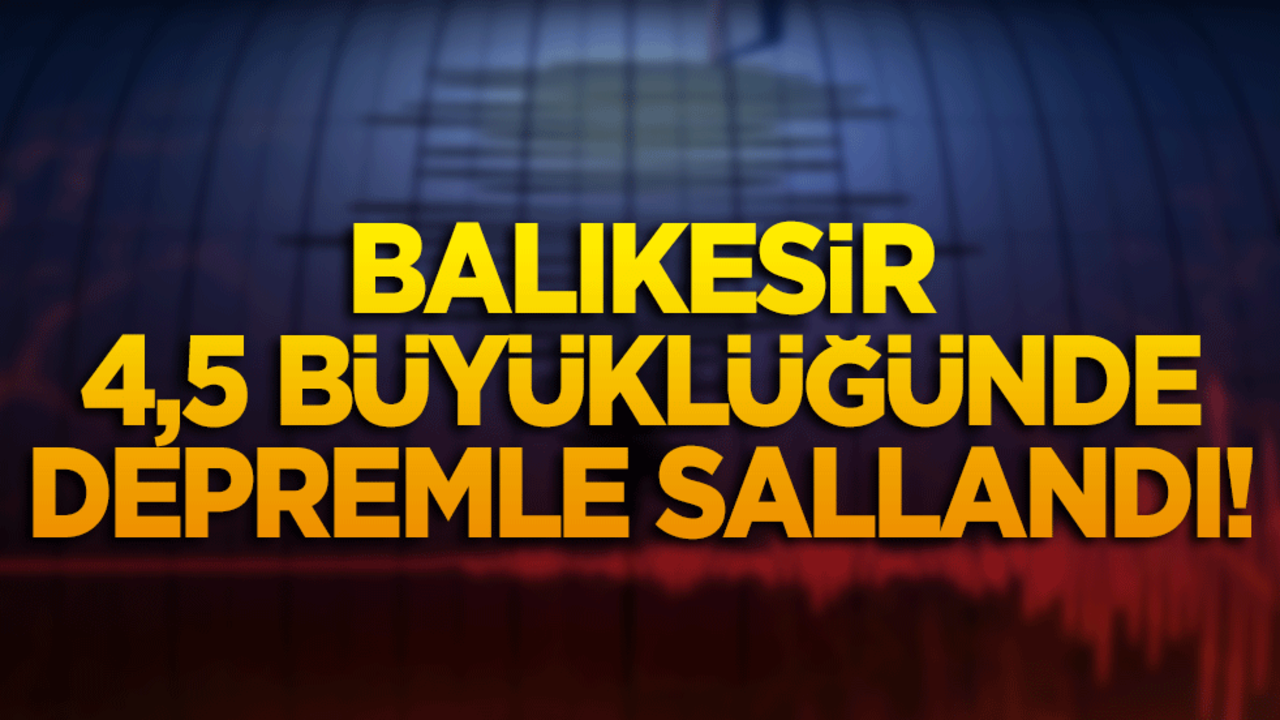 Balıkesir 4,5 büyüklüğünde depremle sallandı!